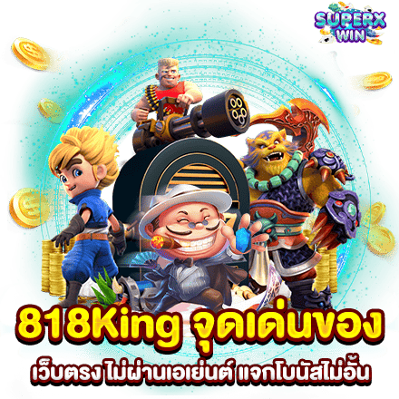 818King จุดเด่นของ เว็บตรง ไม่ผ่านเอเย่นต์ แจกโบนัสไม่อั้น